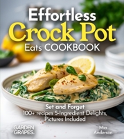 Effortless Crock Pot Eats: Set and Forget 100+ recipes 5-Ingredient Delights, Pictures Included (Slow Cook Collections) B0FQ2L3NMJ Book Cover
