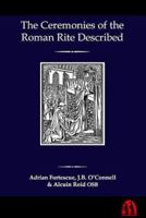 The Ceremonies of the Roman Rite Described: In Accordance with the Rubrics of Liturgical Books, the Decrees of the Congregation of Sacred Rites, the Code of Canon Law, and Approved Authors 1466485582 Book Cover