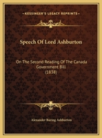 Speech Of Lord Ashburton: On The Second Reading Of The Canada Government Bill 116938644X Book Cover