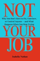 Not Your Job: Why You Don’t Have to Fix, Convince, or Control Anyone — and What Happens When You Stop Trying B0FH5H26XY Book Cover
