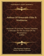 Address Of Honorable Elihu B. Washburne: Response Of Governor Thomas Theodore Crittenden On The Occasion Of The Presentation 112013840X Book Cover