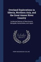 Overland Explorations in Siberia, Northern Asia, and the Great Amoor River Country: Incidental Notices of Manchooria, Mongolia, Kamschatka, and Japan 101796789X Book Cover