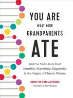 You Are What Your Grandparents Ate: What You Need to Know about Nutrition, Experience, Epigenetics and the Origins of Chronic Disease 0778806332 Book Cover