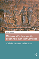 Missionary Enchantment in South Asia, 16th-18th Centuries: Catholic Histories and Fictions (Entanglements, Interactions, and Economies in the Early Modern World) 1041182937 Book Cover
