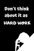 Don't think about it as hard work: Lined notebook 1712896857 Book Cover