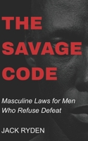 The Savage Code: Masculine Laws for Men Who Refuse Defeat B0FT8KN6M2 Book Cover