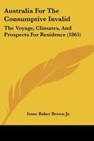 Australia For The Consumptive Invalid: The Voyage, Climates, And Prospects For Residence 1120264103 Book Cover