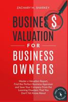Business Valuation for Business Owners: Master a Valuation Report, Find the Perfect Business Appraiser and Save Your Company from the Looming Disasters That You Don't Yet Know about 153296384X Book Cover