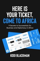 Here is Your Ticket, Come to Africa: 9 Secrets to Successfully Do Business and Diplomacy in Africa B0CD13RLXL Book Cover
