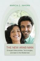 The New Arab Man: Emergent Masculinities, Technologies, and Islam in the Middle East 0691148899 Book Cover