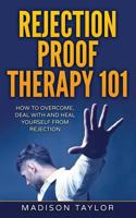 Rejection Proof Therapy 101: How To Overcome, Deal With And Heal Yourself From Rejection 1539440044 Book Cover