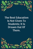 The Best Education Is Not Given To Students; It Is Drawn Out Of Them: 100 Pages 6'' x 9'' Lined Writing Paper Perfect Gift For Teacher 1707863156 Book Cover