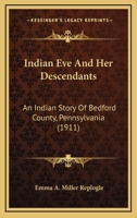 Indian Eve and Her Descendants. an Indian Story of Bedford County, Pennsylvania 1015463452 Book Cover