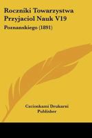 Roczniki Towarzystwa Przyjaciol Nauk V19: Poznanskiego 1120968240 Book Cover