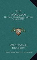 The Workman: His False Friends and His True Friends (Classic Reprint) 1599252015 Book Cover