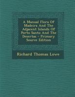 A Manual Flora Of Madeira And The Adjacent Islands Of Porto Santo And The Desertas 1293544434 Book Cover