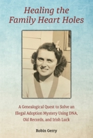 Healing the Family Heart Holes : A Genealogical Quest to Solve an Illegal Adoption Mystery Using DNA, Old Records, and Irish Luck 1795726318 Book Cover