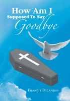 How Am I Supposed to Say Goodbye 1669839133 Book Cover