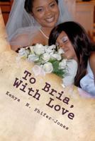 To Bria, with Love: Tried, True, and Honest Testimonies for Young Ladies Transitioning Into Womanhood 1466429305 Book Cover