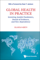 Global Health In Practice: Investing Amidst Pandemics, Denial Of Evidence, And Neo-dependency 9811245959 Book Cover