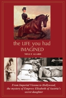 The Life You Had Imagined: From Imperial Vienna to Hollywood, the mystery of Empress Elisabeth of Austria's secret daughter 1915919096 Book Cover