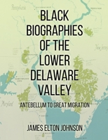 BLACK BIOGRAPHIES OF THE LOWER DELAWARE VALLEY: ANTEBELLUM TO GREAT MIGRATION 1917553242 Book Cover