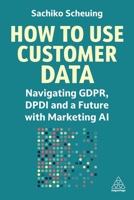 How to Use Customer Data: Navigating Gdpr, Dpdi and a Cookieless Future 1398615153 Book Cover
