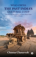 Who Owns the Past India’s Cultural Coup: How Memory, Monuments, and Power Shape India’s Cultural Destiny B0FQ72HRFR Book Cover