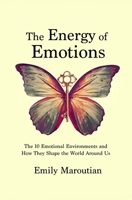 The Energy of Emotions: The 10 Emotional Environments and How They Shape The World Around Us 1500203912 Book Cover