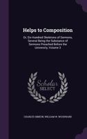 Helps to Composition: Or, Six Hundred Skeletons of Sermons, Several Being the Substance of Sermons Preached Before the University Volume 3 1357991258 Book Cover