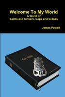 Welcome To My World : A World of Saints and Sinners- Cops and Crooks 1312191678 Book Cover