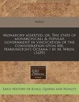 Monarchy asserted, or, The state of monarchicall & popular government in vindication of the consideration upon Mr. Harrington's Oceana / by M. Wren. (1659) 117128814X Book Cover