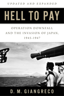 Hell to Pay: Operation Downfall and the Invasion of Japan, 1945-1947 168247643X Book Cover