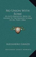 No Union With Rome: An Anti-Eirenicon, Being An Answer To The Reunion Scheme Of Dr. Pusey 1437111025 Book Cover