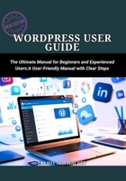 WordPress User Guide: The Ultimate Manual for Beginners and Experienced Users :A User-Friendly Manual with Clear Steps B0FKZJ5TXZ Book Cover