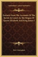 Extracts from the accounts of the revels at court, in the reigns of Queen Elizabeth and King james I, from the original office books of the masters and yeomen 1015994539 Book Cover