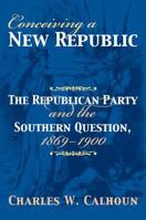 Conceiving a New Republic: The Republican Party And the Southern Question, 1869-1900 (American Political Thought) 0700614621 Book Cover
