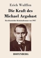 Die Kraft des Michael Argobast: Ein klassischer Kriminalroman von 1917 3743744929 Book Cover