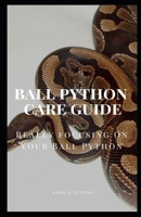 BALL PYTHON CARE GUIDE: REALLY FOCUSING ON YOUR BALL PYTHON B0BJYJNR6H Book Cover