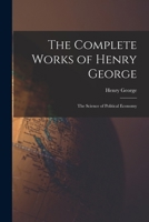 The Complete Works of Henry George: The Science of Political Economy 1016321945 Book Cover