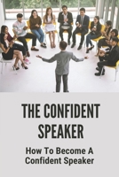 The Confident Speaker: How To Become A Confident Speaker: Way To Be A Confident Speaker B09986QPDY Book Cover