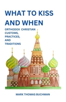 What to Kiss and When: Orthodox Christian Customs, Practices, and Traditions (WHAT TO KISS AND WHEN: Orthodix Christian Customs, Practices, and Traditions) B0FP1JBS7Q Book Cover