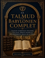 Le Talmud Babylonien Complet: Sagesse rabbinique ancienne, loi juive, débats sacrés et enseignements oraux de la Torah (French Edition) B0H2L6FDNG Book Cover