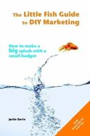 The Little Fish Guide to DIY Marketing : How to Make a Big Splash with a Small Budget 0956593305 Book Cover