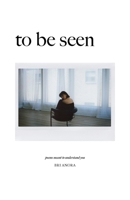 To Be Seen: Poems Meant To Understand You 1069504408 Book Cover