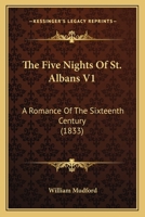 The Five Nights of St. Albans: A Romance of the Sixteenth Century, Volume I 1178962547 Book Cover
