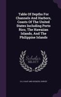 Table Of Depths For Channels And Harbors, Coasts Of The United States Including Porto Rico, The Hawaiian Islands, And The Philippine Islands 1346574006 Book Cover
