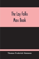 The Lay Folks Mass Book; Or, The Manner Of Hearing Mass, With Rubrics And Devotions For The People, In Four Texts, And Offices In English According To ... Century With Appendix, Notes And Glossary 9354211739 Book Cover