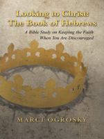 Looking to Christ: The Book of Hebrews: A Bible Study on Keeping the Faith When You Are Discouraged 1490839984 Book Cover