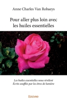 Pour aller plus loin avec les huiles essentielles: Les huiles essentielles nous révèlent - Écrits soufflés par les êtres de lumière (French Edition) 2414254408 Book Cover